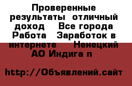 Проверенные результаты, отличный доход. - Все города Работа » Заработок в интернете   . Ненецкий АО,Индига п.